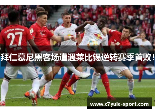 拜仁慕尼黑客场遭遇莱比锡逆转赛季首败！