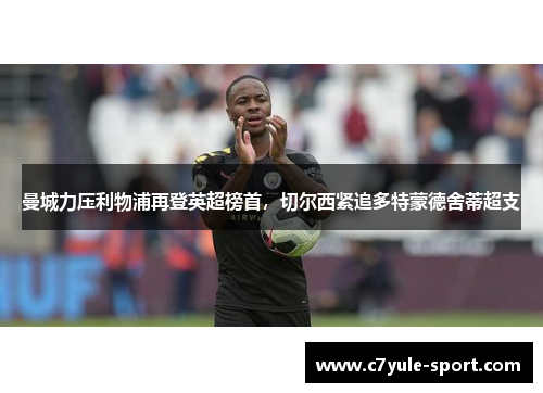 曼城力压利物浦再登英超榜首，切尔西紧追多特蒙德舍蒂超支