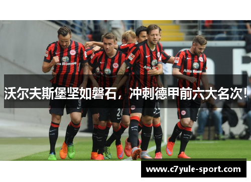 沃尔夫斯堡坚如磐石，冲刺德甲前六大名次！