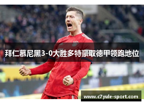 拜仁慕尼黑3-0大胜多特豪取德甲领跑地位