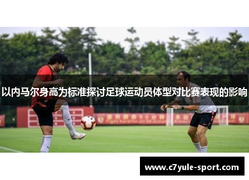 以内马尔身高为标准探讨足球运动员体型对比赛表现的影响