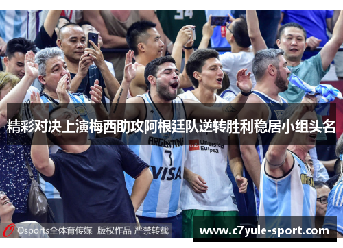 精彩对决上演梅西助攻阿根廷队逆转胜利稳居小组头名