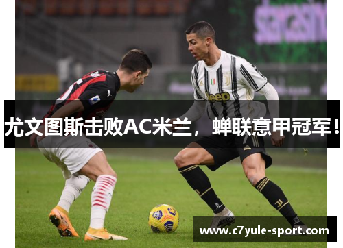 尤文图斯击败AC米兰，蝉联意甲冠军！