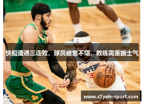 快船遭遇三连败，球员疲惫不堪，教练需重振士气