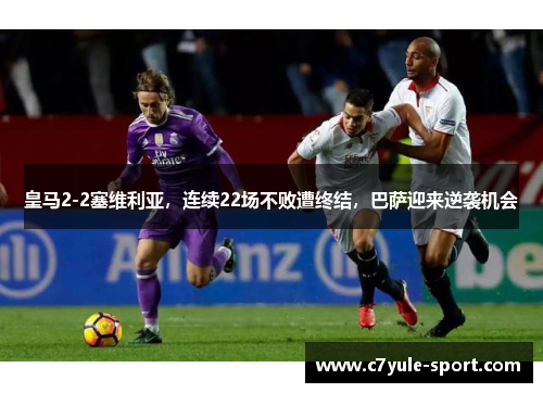 皇马2-2塞维利亚，连续22场不败遭终结，巴萨迎来逆袭机会