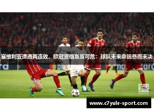 塞维利亚遭遇两连败，欧冠资格岌岌可危：球队未来命运悬而未决