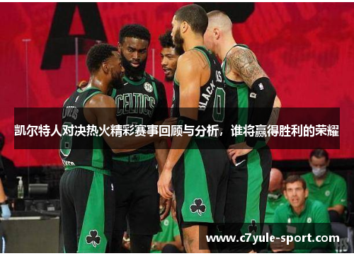 凯尔特人对决热火精彩赛事回顾与分析，谁将赢得胜利的荣耀