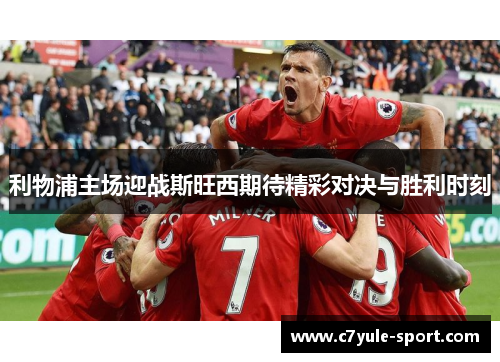 利物浦主场迎战斯旺西期待精彩对决与胜利时刻