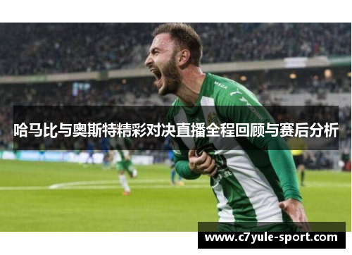 哈马比与奥斯特精彩对决直播全程回顾与赛后分析