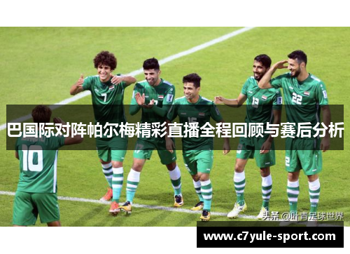巴国际对阵帕尔梅精彩直播全程回顾与赛后分析