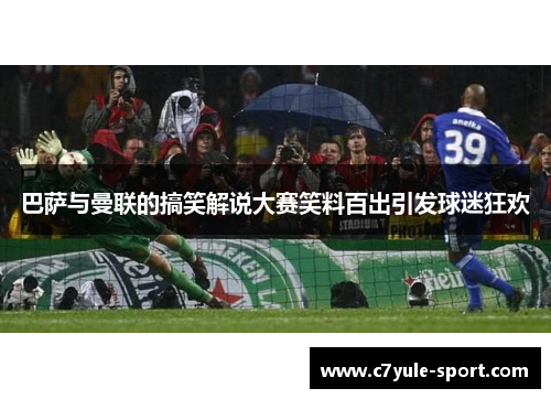 巴萨与曼联的搞笑解说大赛笑料百出引发球迷狂欢