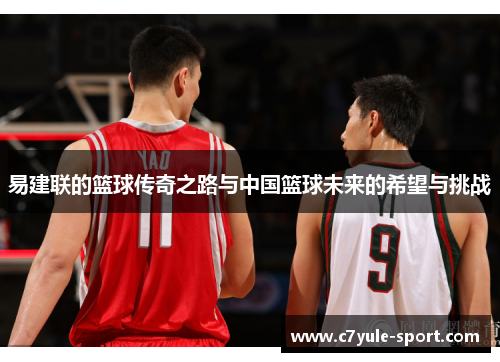 易建联的篮球传奇之路与中国篮球未来的希望与挑战