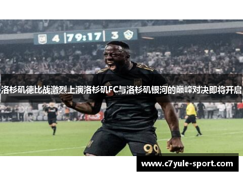 洛杉矶德比战激烈上演洛杉矶FC与洛杉矶银河的巅峰对决即将开启