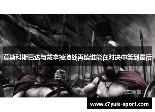 莫斯科斯巴达与戴拿摸激战再续谁能在对决中笑到最后