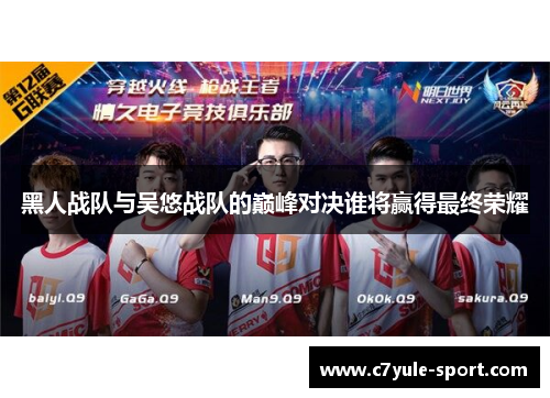 黑人战队与吴悠战队的巅峰对决谁将赢得最终荣耀